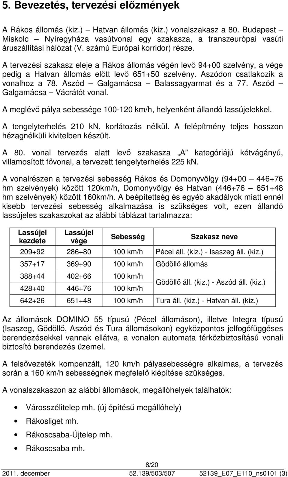 A tervezési szakasz eleje a Rákos állomás végén levő 94+00 szelvény, a vége pedig a Hatvan állomás előtt levő 651+50 szelvény. Aszódon csatlakozik a vonalhoz a 78.