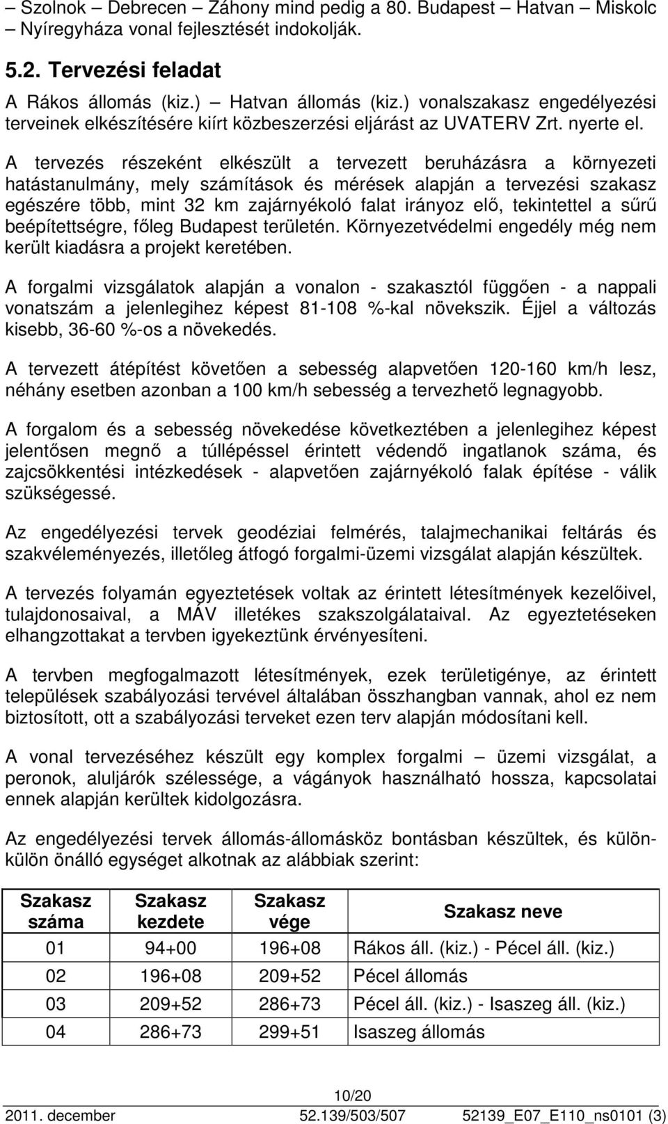 A tervezés részeként elkészült a tervezett beruházásra a környezeti hatástanulmány, mely számítások és mérések alapján a tervezési szakasz egészére több, mint 32 km zajárnyékoló falat irányoz elő,