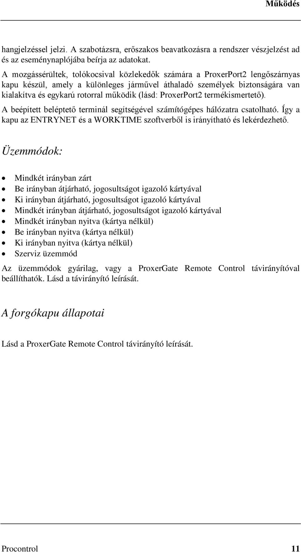 (lásd: ProxerPort2 termékismertető). A beépített beléptető terminál segítségével számítógépes hálózatra csatolható. Így a kapu az ENTRYNET és a WORKTIME szoftverből is irányítható és lekérdezhető.