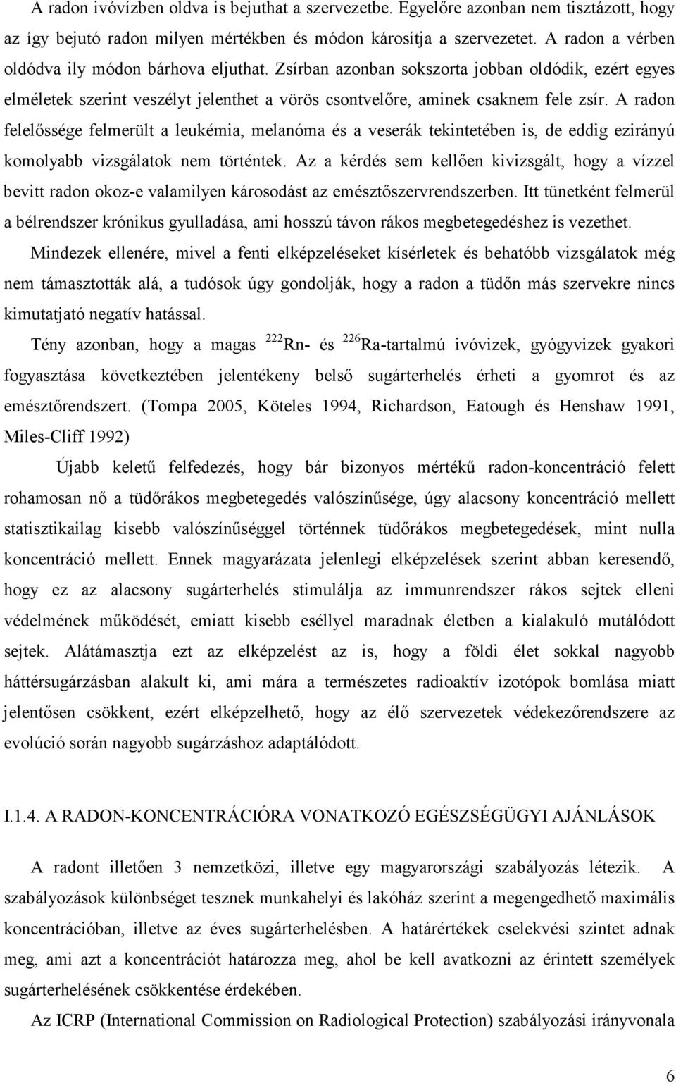 A radon felelőssége felmerült a leukémia, melanóma és a veserák tekintetében is, de eddig ezirányú komolyabb vizsgálatok nem történtek.