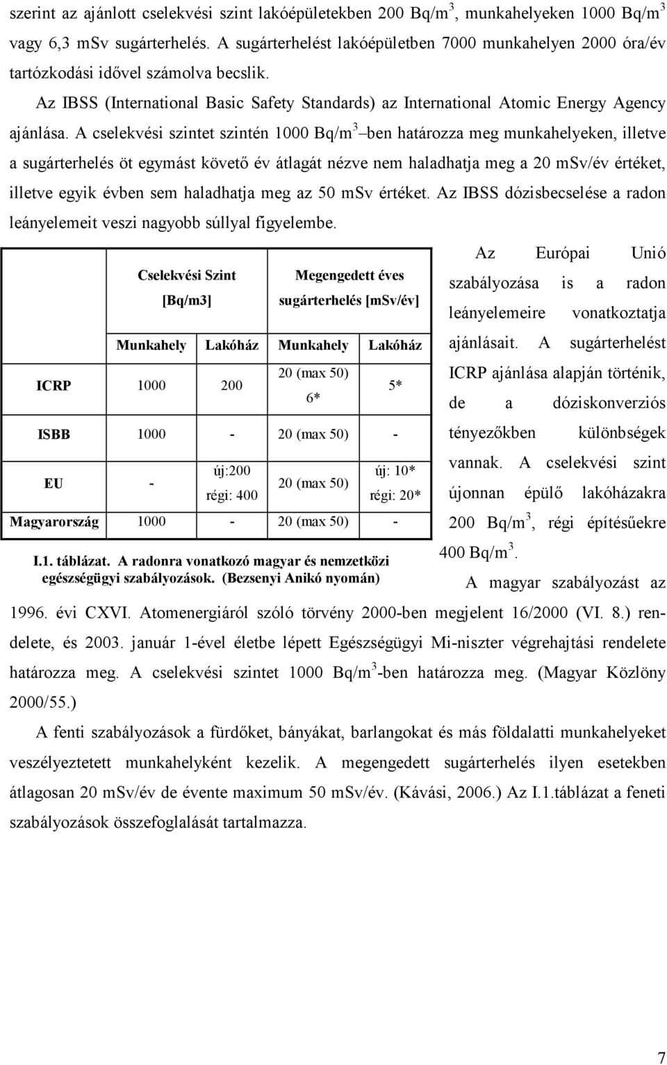 A cselekvési szintet szintén 1000 Bq/m 3 ben határozza meg munkahelyeken, illetve a sugárterhelés öt egymást követő év átlagát nézve nem haladhatja meg a 20 msv/év értéket, illetve egyik évben sem