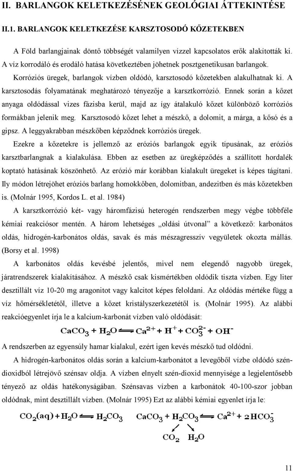 A karsztosodás folyamatának meghatározó tényezője a karsztkorrózió. Ennek során a kőzet anyaga oldódással vizes fázisba kerül, majd az így átalakuló kőzet különböző korróziós formákban jelenik meg.