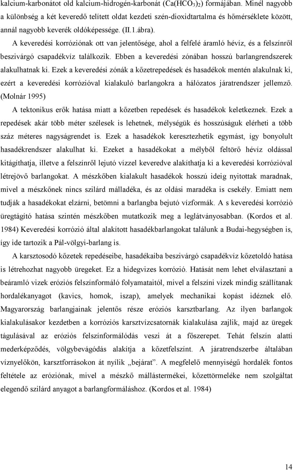 A keveredési korróziónak ott van jelentősége, ahol a felfelé áramló hévíz, és a felszínről beszivárgó csapadékvíz találkozik. Ebben a keveredési zónában hosszú barlangrendszerek alakulhatnak ki.