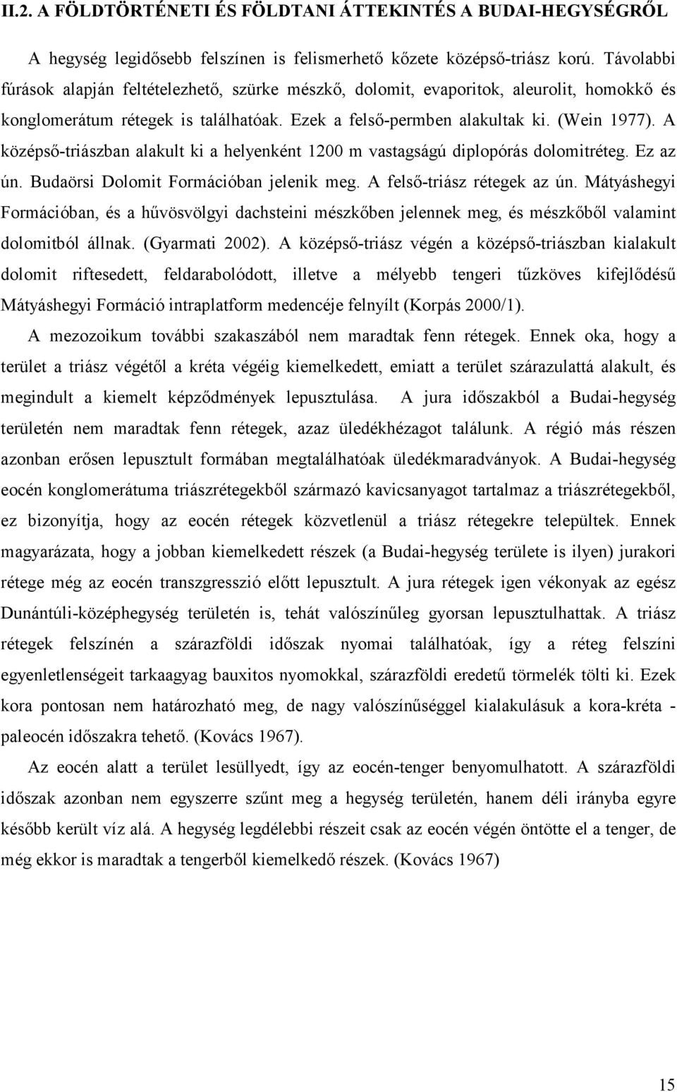 A középső-triászban alakult ki a helyenként 1200 m vastagságú diplopórás dolomitréteg. Ez az ún. Budaörsi Dolomit Formációban jelenik meg. A felső-triász rétegek az ún.