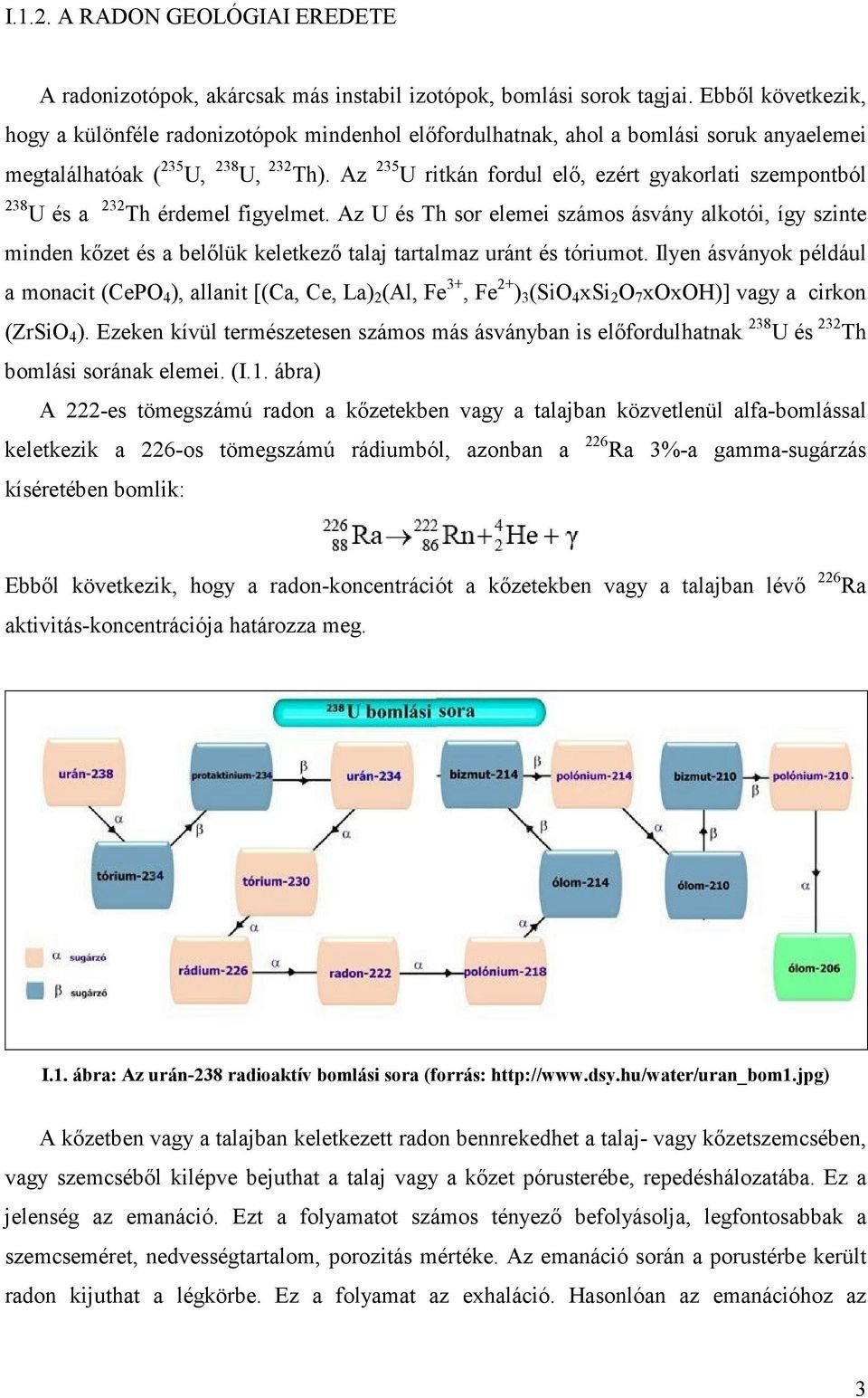 Az 235 U ritkán fordul elő, ezért gyakorlati szempontból 238 U és a 232 Th érdemel figyelmet.