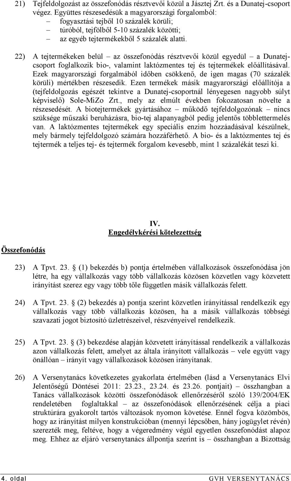 22) A tejtermékeken belül az összefonódás résztvevıi közül egyedül a Dunatejcsoport foglalkozik bio-, valamint laktózmentes tej és tejtermékek elıállításával.