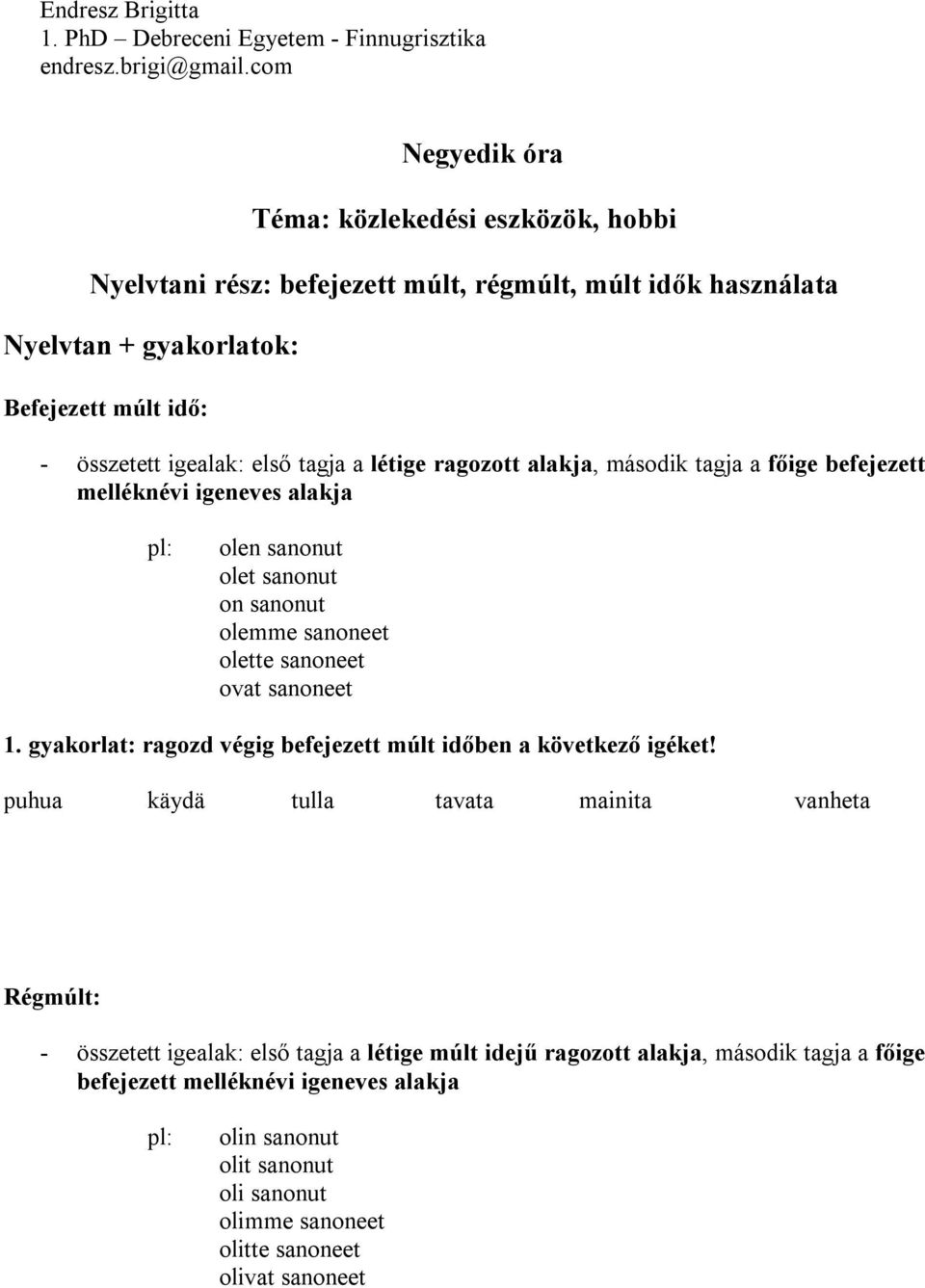 létige ragozott alakja, második tagja a főige befejezett melléknévi igeneves alakja pl: olen sanonut olet sanonut on sanonut olemme sanoneet olette sanoneet ovat sanoneet 1.