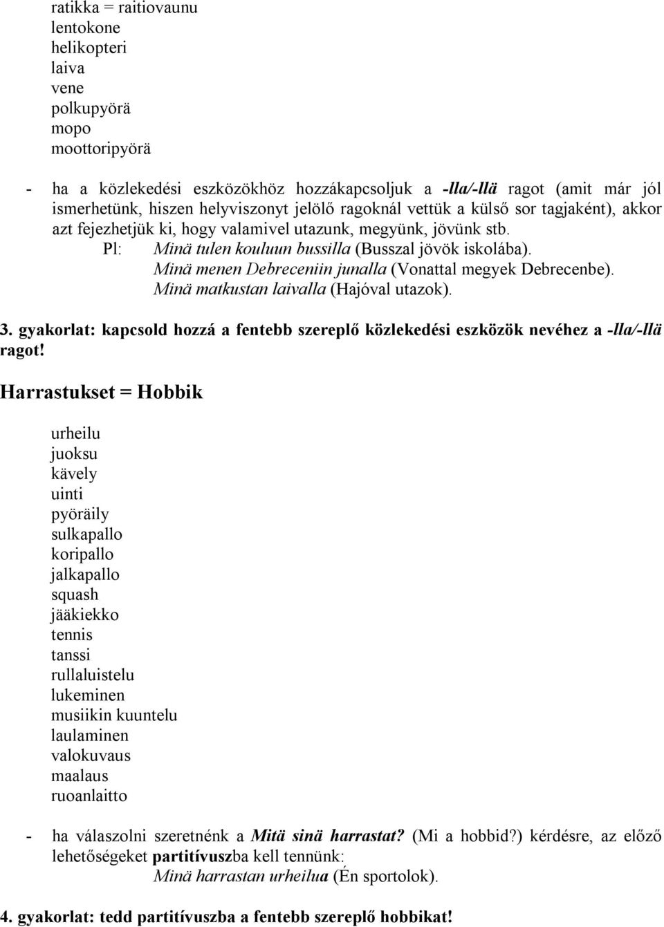 Minä menen Debreceniin junalla (Vonattal megyek Debrecenbe). Minä matkustan laivalla (Hajóval utazok). 3. gyakorlat: kapcsold hozzá a fentebb szereplő közlekedési eszközök nevéhez a -lla/-llä ragot!