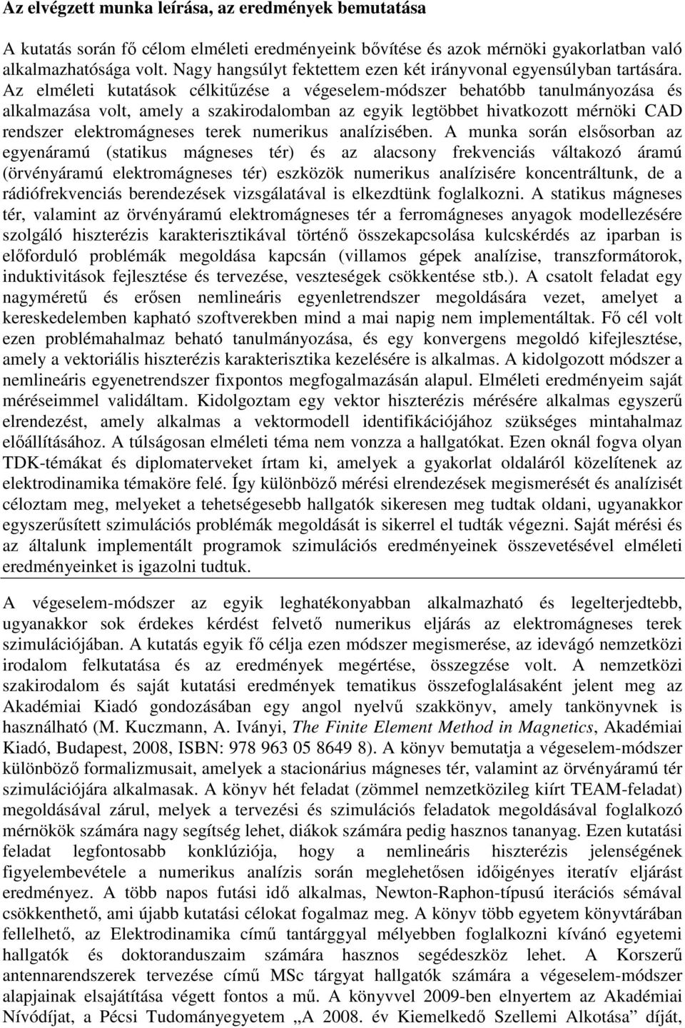 Az elméleti kutatások célkitűzése a végeselem-módszer behatóbb tanulmányozása és alkalmazása volt, amely a szakirodalomban az egyik legtöbbet hivatkozott mérnöki CAD rendszer elektromágneses terek