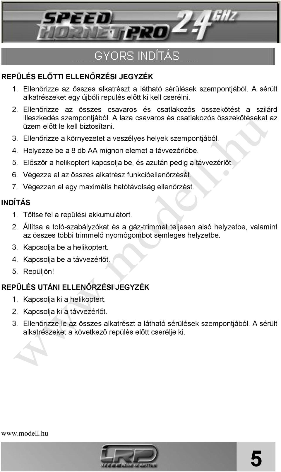 Ellenőrizze a környezetet a veszélyes helyek szempontjából. 4. Helyezze be a 8 db AA mignon elemet a távvezérlőbe. 5. Először a helikoptert kapcsolja be, és azután pedig a távvezérlőt. 6.