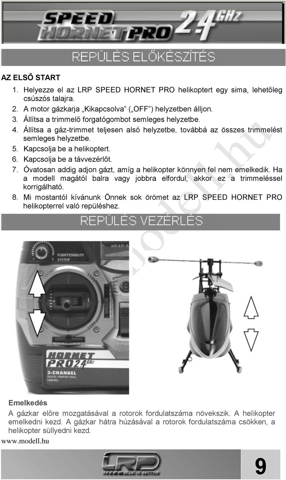 Kapcsolja be a távvezérlőt. 7. Óvatosan addig adjon gázt, amíg a helikopter könnyen fel nem emelkedik. Ha a modell magától balra vagy jobbra elfordul, akkor ez a trimmeléssel korrigálható. 8.