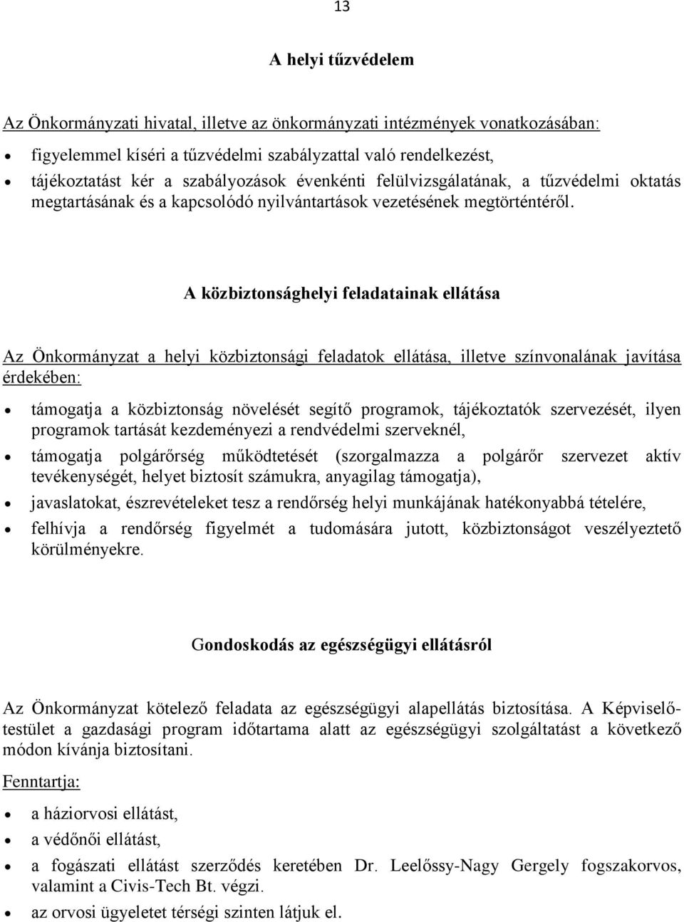 A közbiztonsághelyi feladatainak ellátása Az Önkormányzat a helyi közbiztonsági feladatok ellátása, illetve színvonalának javítása érdekében: támogatja a közbiztonság növelését segítő programok,