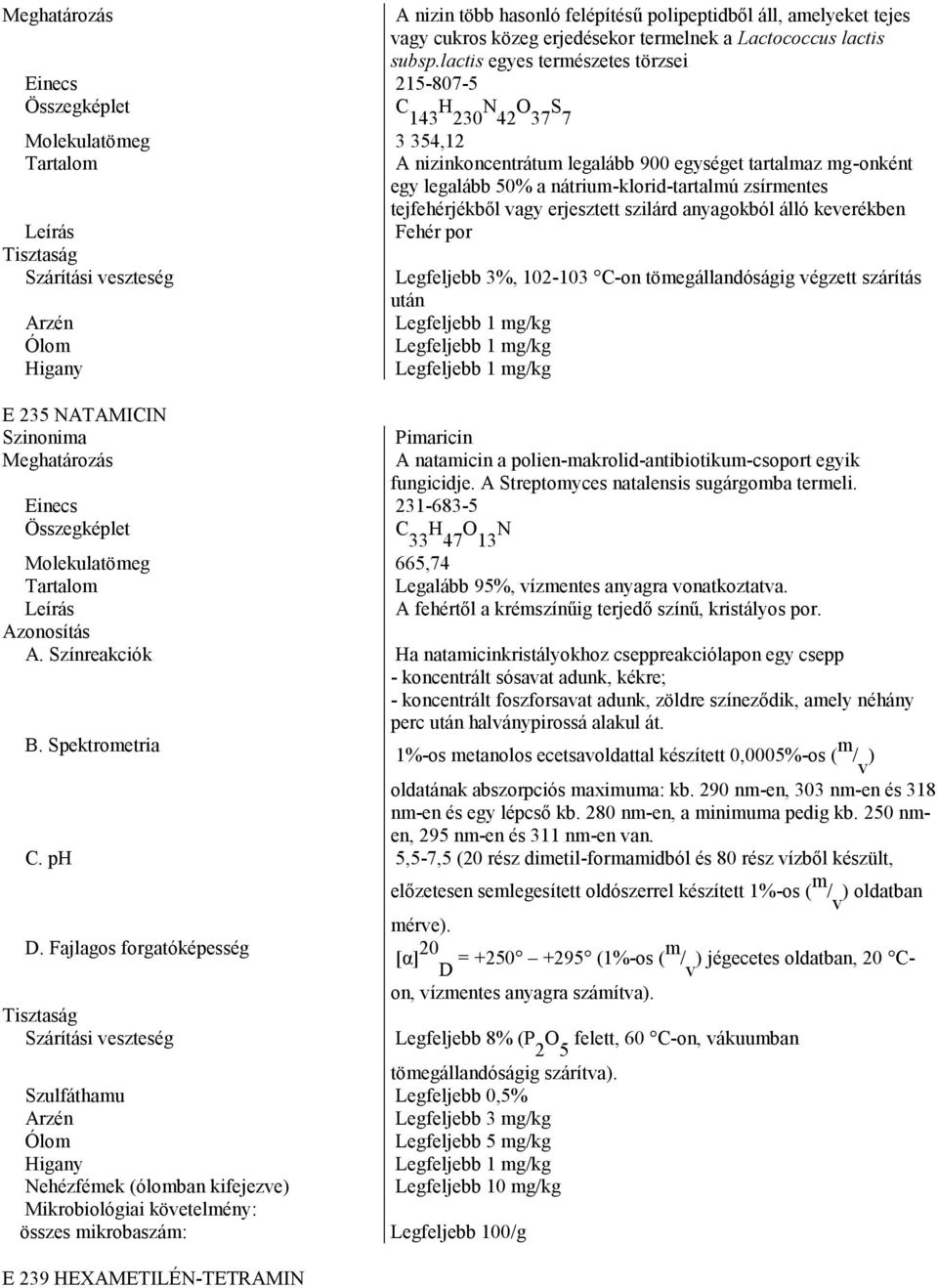 nátrium-klorid-tartalmú zsírmentes tejfehérjékből vagy erjesztett szilárd anyagokból álló keverékben Fehér por Legfeljebb 3%, 102-103 C-on tömegállandóságig végzett szárítás után E 235 NATAMICIN