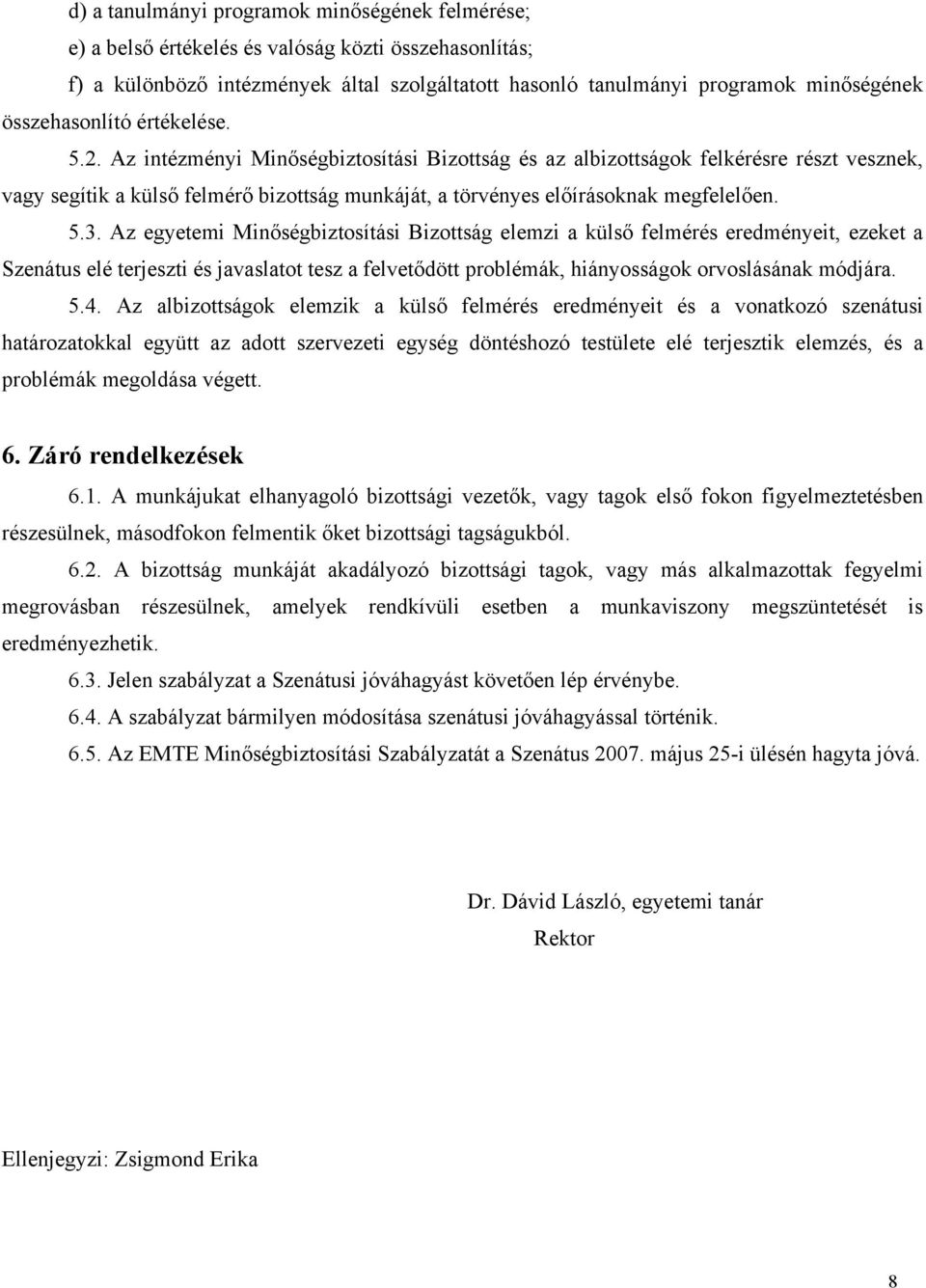 Az intézményi Minőségbiztosítási Bizottság és az albizottságok felkérésre részt vesznek, vagy segítik a külső felmérő bizottság munkáját, a törvényes előírásoknak megfelelően. 5.3.