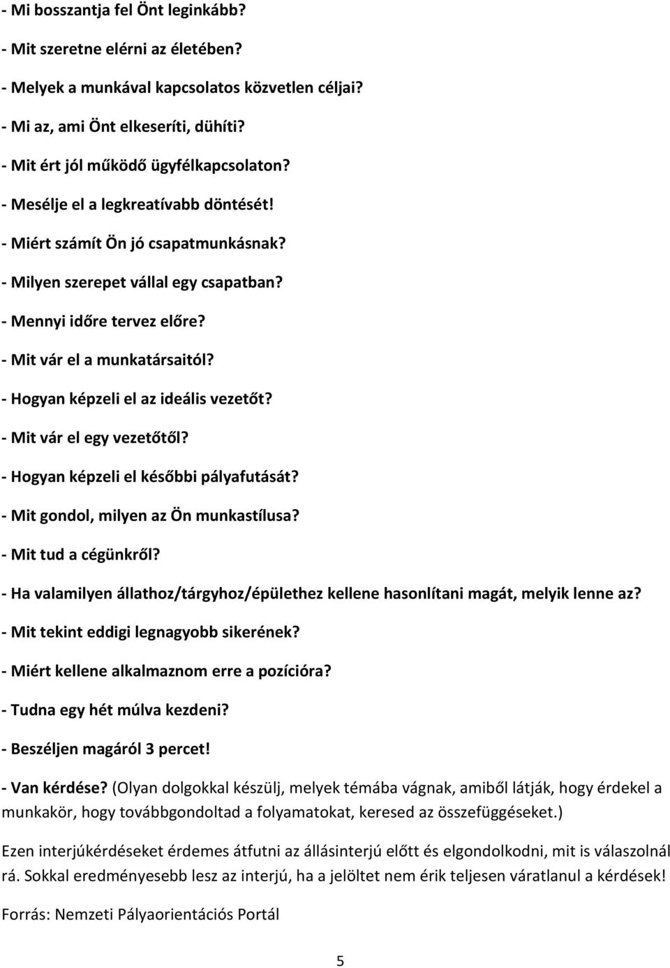 - Hogyan képzeli el az ideális vezetőt? - Mit vár el egy vezetőtől? - Hogyan képzeli el későbbi pályafutását? - Mit gondol, milyen az Ön munkastílusa? - Mit tud a cégünkről?