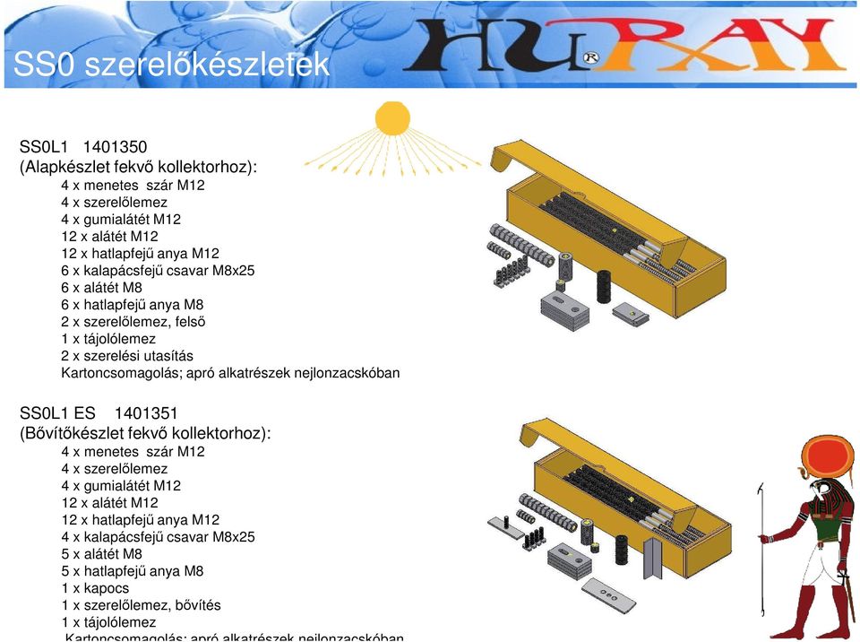 nejlonzacskóban SS0L1 ES 1401351 (Bővítőkészlet fekvő kollektorhoz): 4 x menetes szár M12 4 x szerelőlemez 4 x gumialátét M12 12 x alátét M12 12 x hatlapfejű anya M12