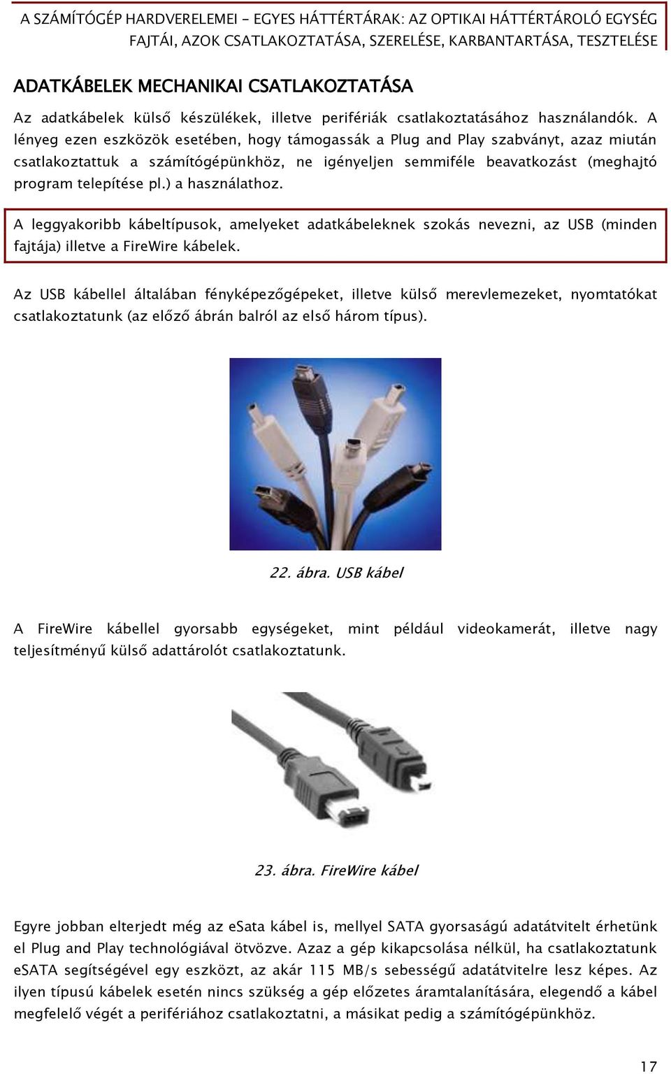 ) a használathoz. A leőőyakoribb kábeltípusok, amelyeket adatkábeleknek szokás nevezni, az USB (minden Őajtája) illetve a FireWire kábelek.