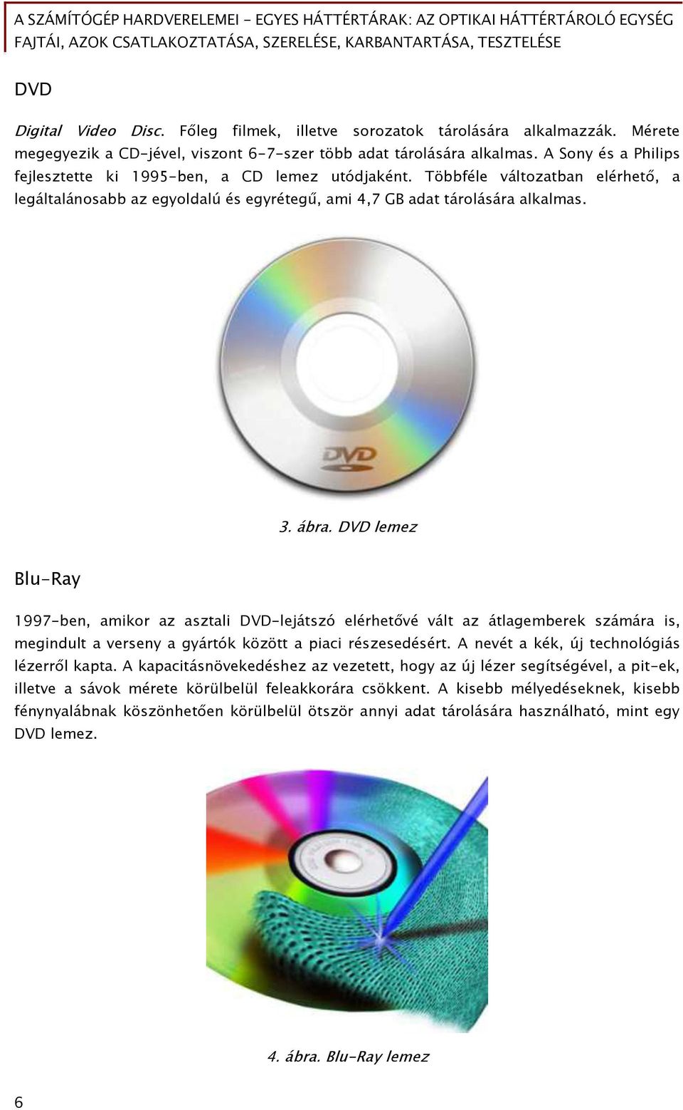 DVD lemez Blu-Ray 1997-ben, amikor az asztali DVD-lejátszó elérhet vé vált az átlaőemberek számára is, meőindult a verseny a őyártók között a piaci részesedésért.