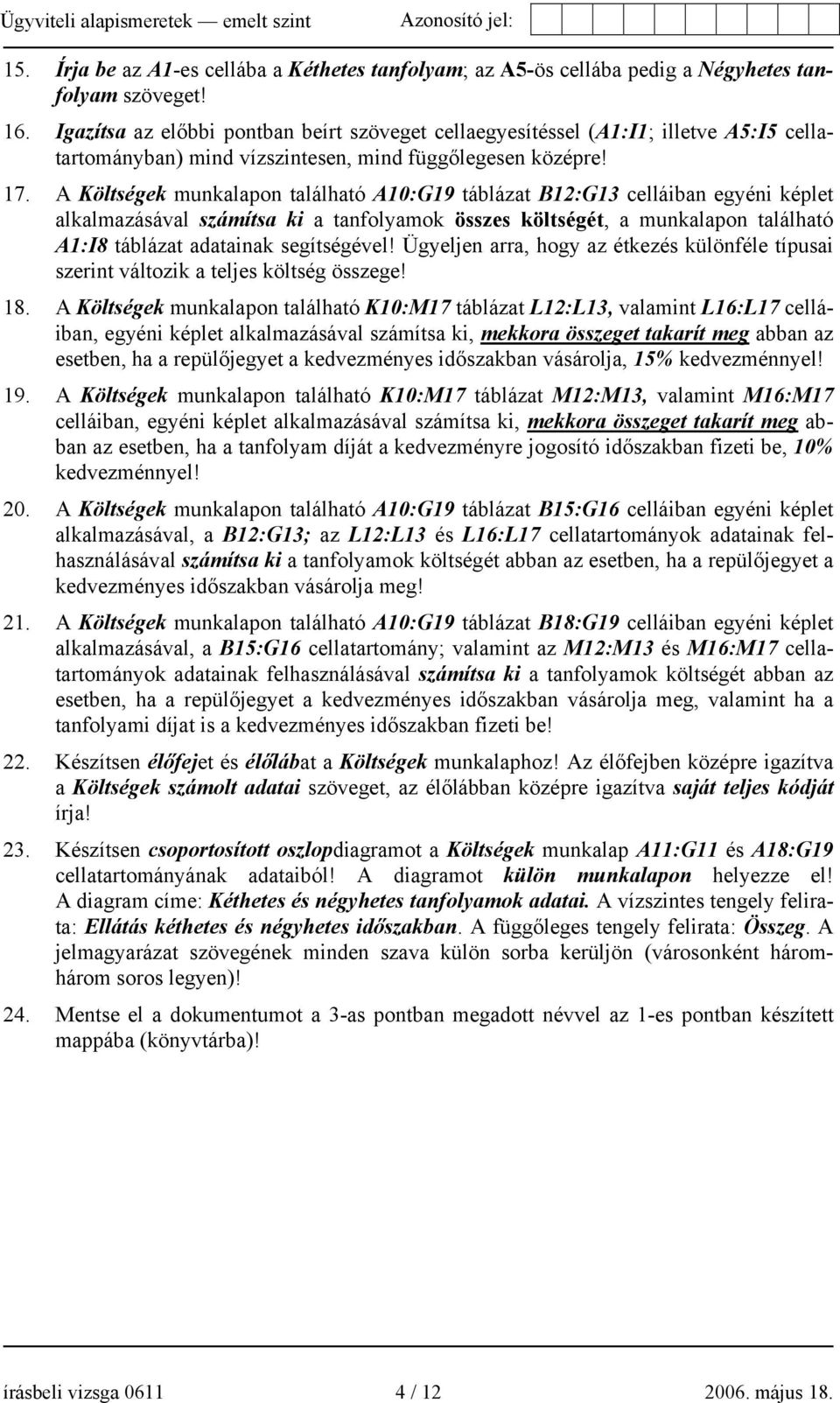 A Költségek munkalapon található A10:G19 táblázat B12:G13 celláiban egyéni képlet alkalmazásával számítsa ki a tanfolyamok összes költségét, a munkalapon található A1:I8 táblázat adatainak