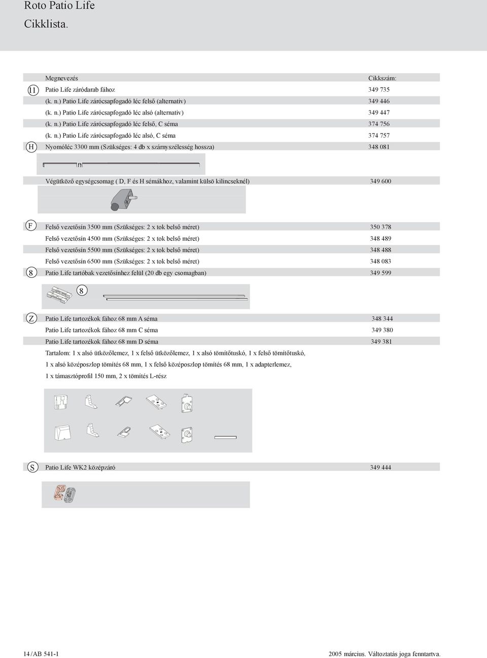 ) Patio Life zárócsapfogadó léc alsó, C séma 374 757 Nyomóléc 3300 mm (Szükséges: 4 db x szárnyszélesség hossza) 348 081 Végütköző egységcsomag ( D, F és H sémákhoz, valamint külsö kilincseknél) 349