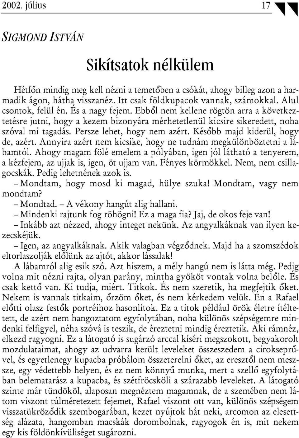 Persze lehet, hogy nem azért. Később majd kiderül, hogy de, azért. Annyira azért nem kicsike, hogy ne tudnám megkülönböztetni a lábamtól.