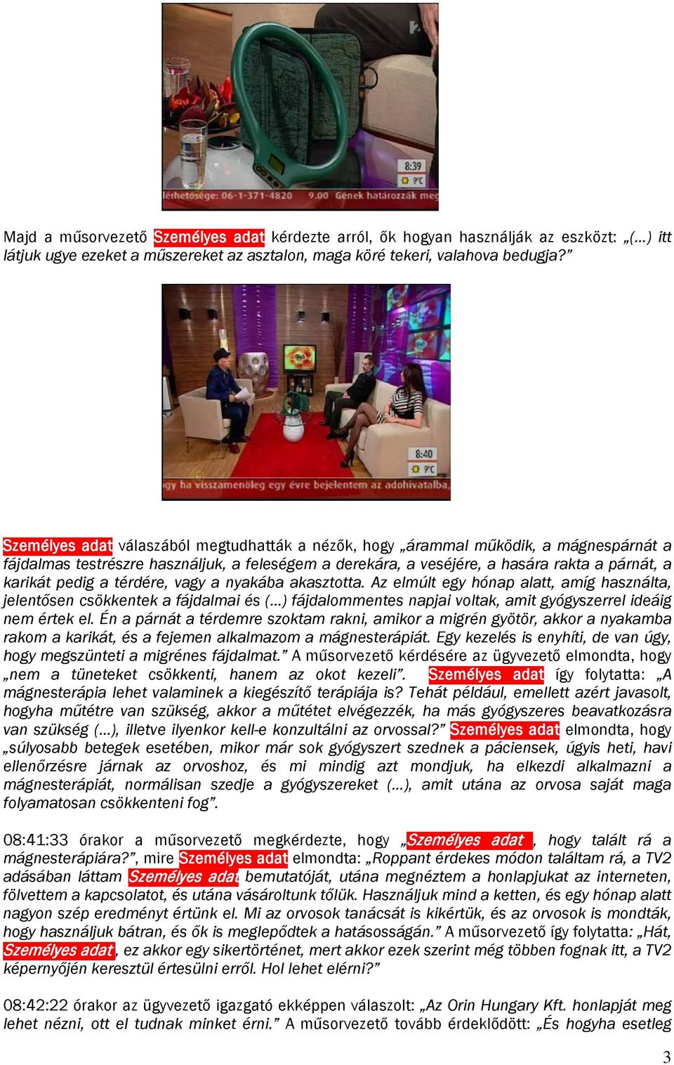 térdére, vagy a nyakába akasztotta. Az elmúlt egy hónap alatt, amíg használta, jelentősen csökkentek a fájdalmai és ( ) fájdalommentes napjai voltak, amit gyógyszerrel ideáig nem értek el.