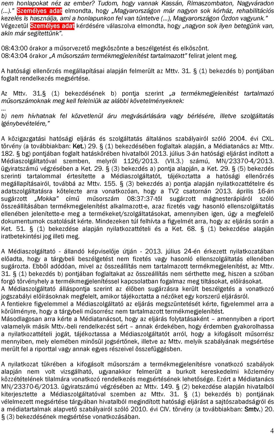 Végezetül Személyes adat kérdésére válaszolva elmondta, hogy nagyon sok ilyen betegünk van, akin már segítettünk. 08:43:00 órakor a műsorvezető megköszönte a beszélgetést és elköszönt.