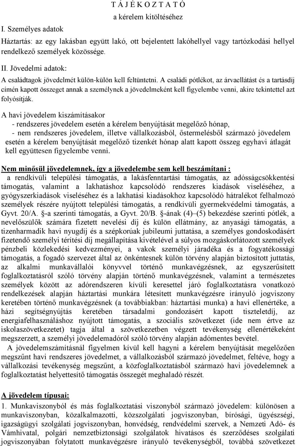 A családi pótlékot, az árvaellátást és a tartásdíj címén kapott összeget annak a személynek a jövedelmeként kell figyelembe venni, akire tekintettel azt folyósítják.