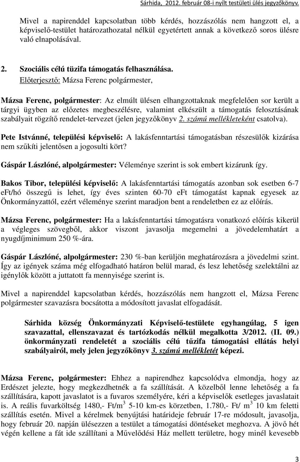 Mázsa Ferenc, polgármester: Az elmúlt ülésen elhangzottaknak megfelelıen sor került a tárgyi ügyben az elızetes megbeszélésre, valamint elkészült a támogatás felosztásának szabályait rögzítı