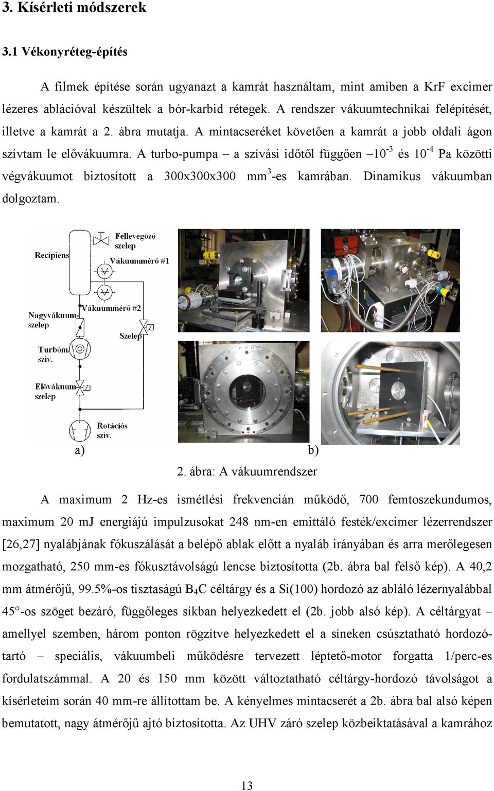 A turbo-pumpa a szívási idıtıl függıen 10-3 és 10-4 Pa közötti végvákuumot biztosított a 300x300x300 mm 3 -es kamrában. Dinamikus vákuumban dolgoztam. a) b) 2.