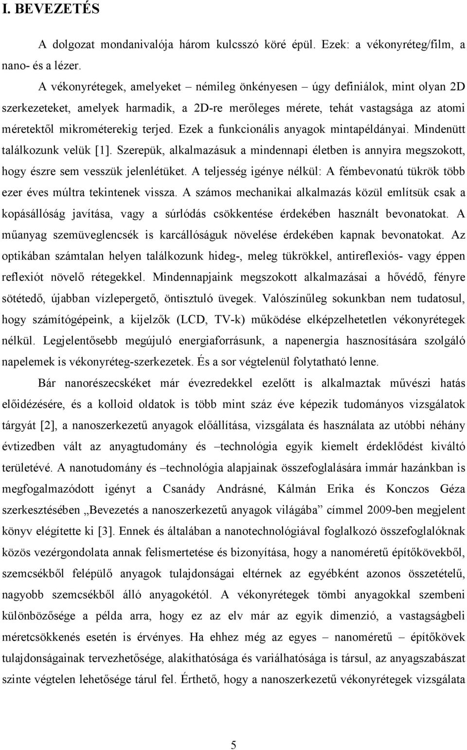 Ezek a funkcionális anyagok mintapéldányai. Mindenütt találkozunk velük [1]. Szerepük, alkalmazásuk a mindennapi életben is annyira megszokott, hogy észre sem vesszük jelenlétüket.