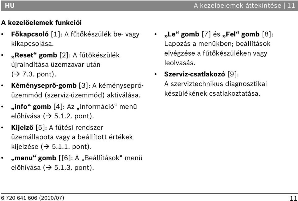 Kijelző [5]: A fűtési rendszer üzemállapota vagy a beállított értékek kijelzése ( 5.1.1. pont).