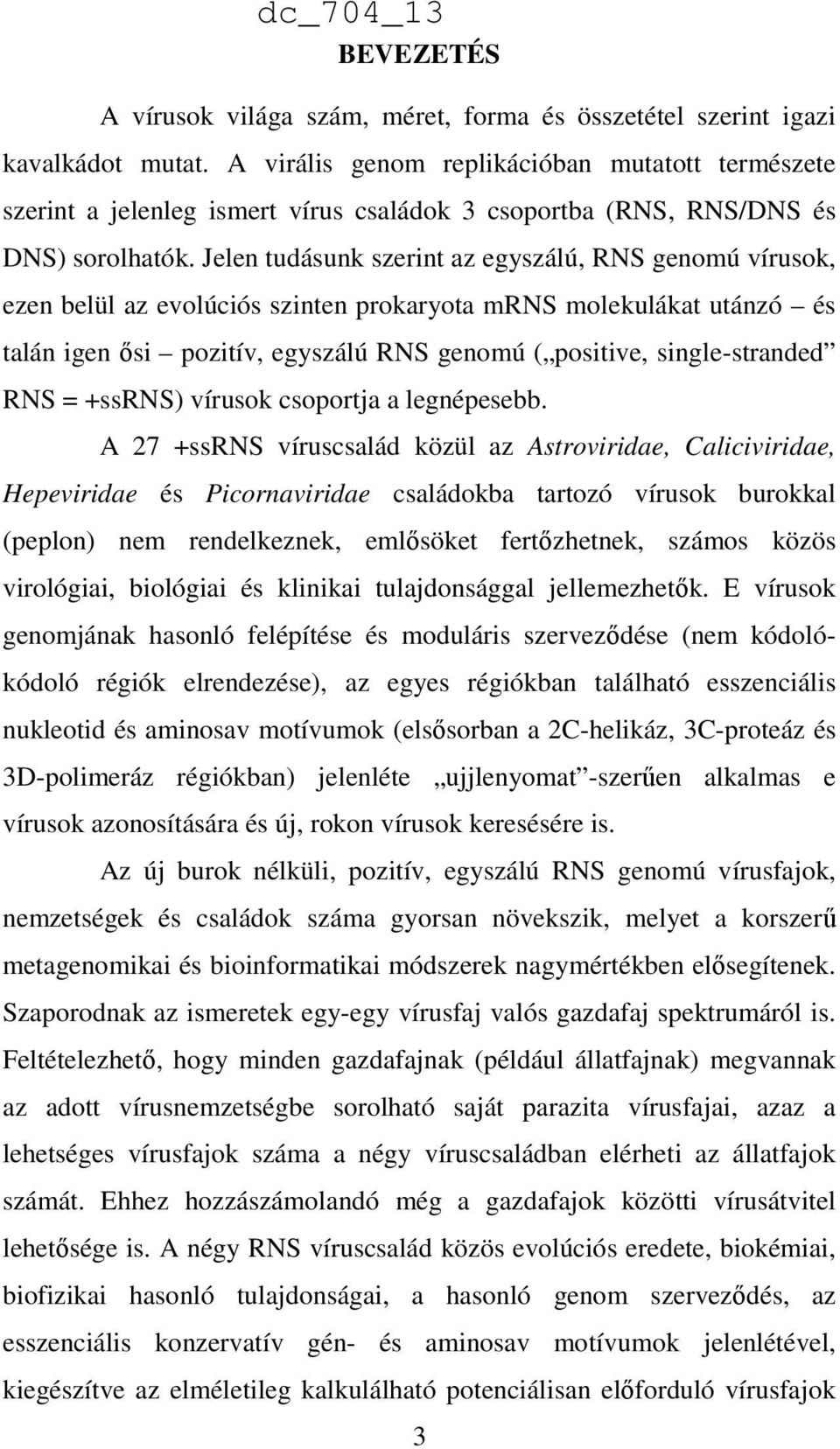 Jelen tudásunk szerint az egyszálú, RNS genomú vírusok, ezen belül az evolúciós szinten prokaryota mrns molekulákat utánzó és talán igen ısi pozitív, egyszálú RNS genomú ( positive, single-stranded