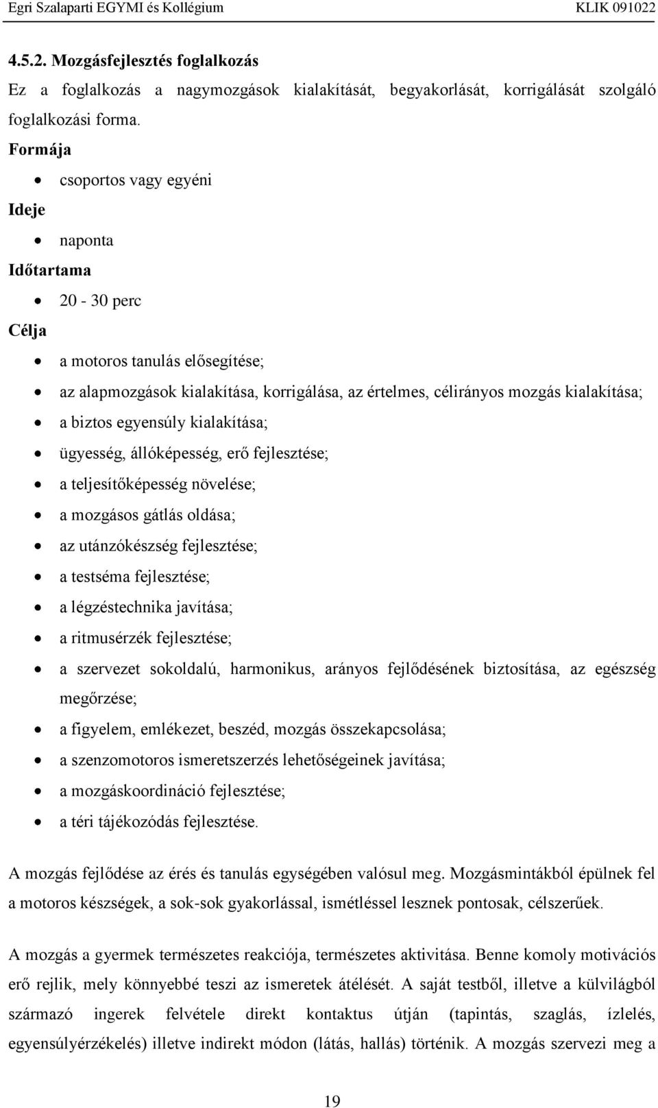 egyensúly kialakítása; ügyesség, állóképesség, erő fejlesztése; a teljesítőképesség növelése; a mozgásos gátlás oldása; az utánzókészség fejlesztése; a testséma fejlesztése; a légzéstechnika