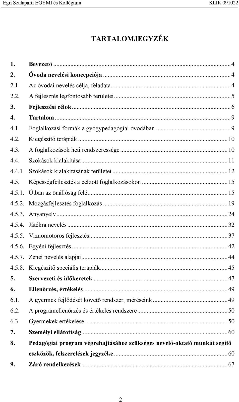 .. 12 4.5. Képességfejlesztés a célzott foglalkozásokon... 15 4.5.1. Útban az önállóság felé... 15 4.5.2. Mozgásfejlesztés foglalkozás... 19 4.5.3. Anyanyelv... 24 4.5.4. Játékra nevelés... 32 4.5.5. Vizuomotoros fejlesztés.