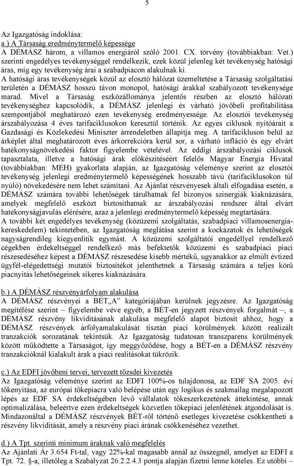 A hatósági áras tevékenységek közül az elosztó hálózat üzemeltetése a Társaság szolgáltatási területén a DÉMÁSZ hosszú távon monopol, hatósági árakkal szabályozott tevékenysége marad.