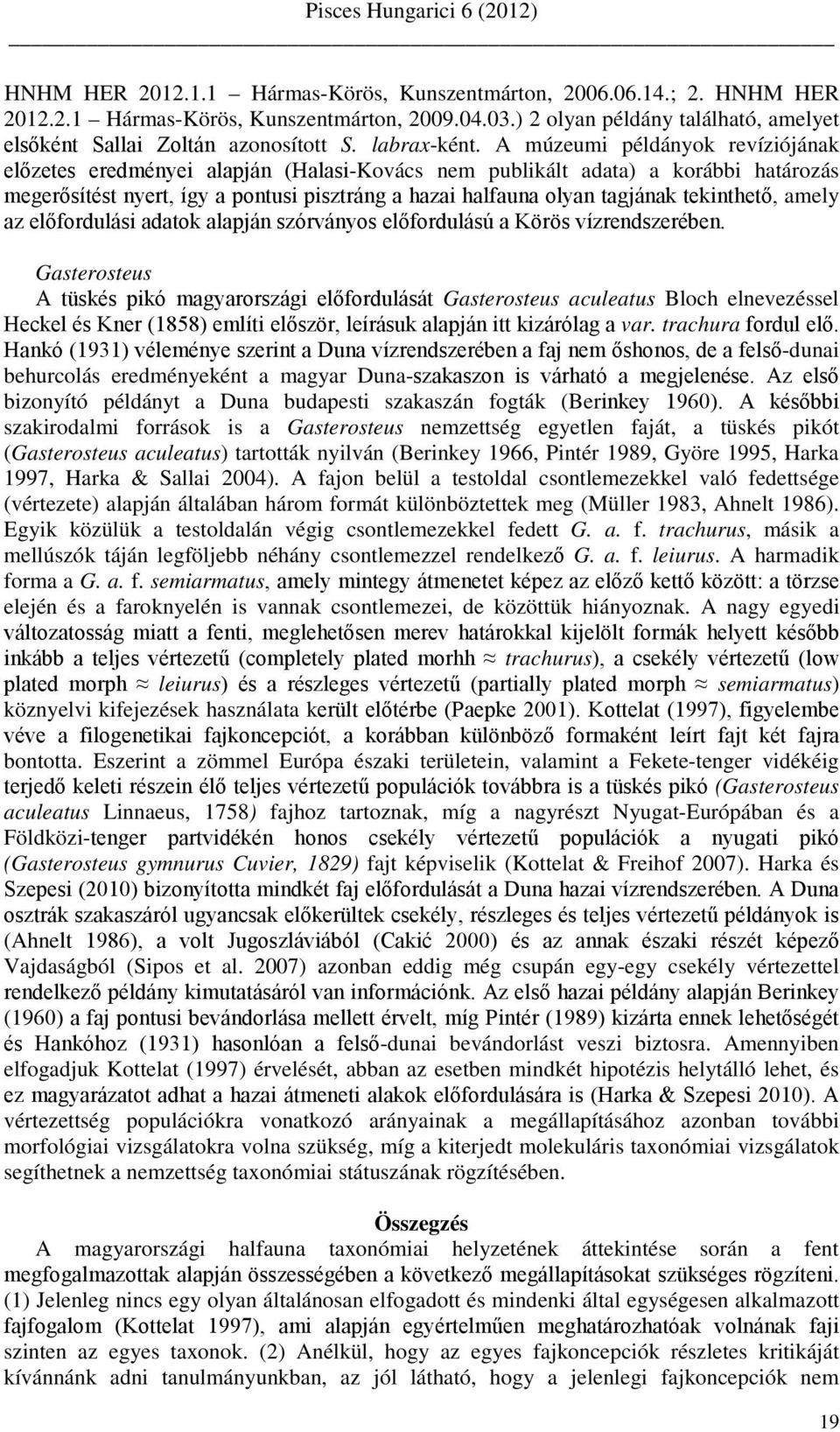 A múzeumi példányok revíziójának előzetes eredményei alapján (Halasi-Kovács nem publikált adata) a korábbi határozás megerősítést nyert, így a pontusi pisztráng a hazai halfauna olyan tagjának