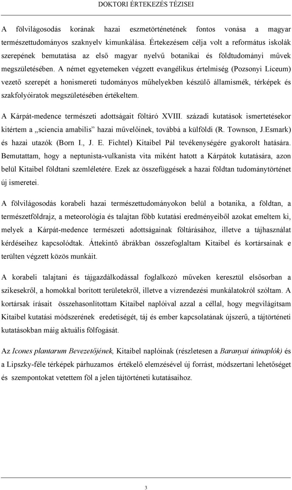 A német egyetemeken végzett evangélikus értelmiség (Pozsonyi Líceum) vezető szerepét a honismereti tudományos műhelyekben készülő államismék, térképek és szakfolyóiratok megszületésében értékeltem.