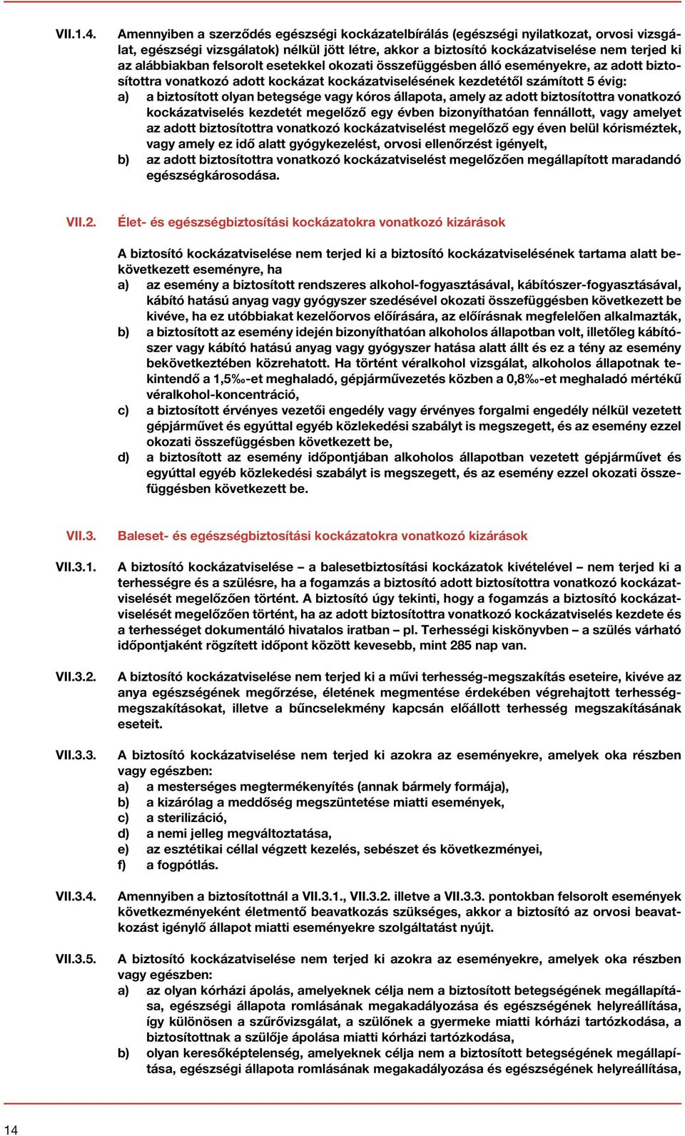 felsorolt esetekkel okozati összefüggésben álló eseményekre, az adott biztosítottra vonatkozó adott kockázat kockázatviselésének kezdetétől számított 5 évig: a) a biztosított olyan betegsége vagy