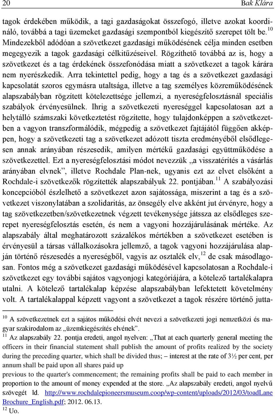 Rögzíthető továbbá az is, hogy a szövetkezet és a tag érdekének összefonódása miatt a szövetkezet a tagok kárára nem nyerészkedik.