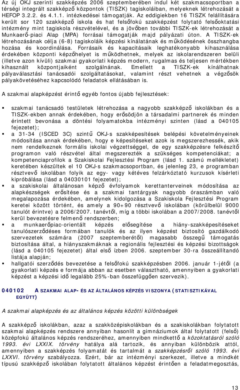 Az eddigiekben 16 TISZK felállítására került sor 120 szakképző iskola és hat felsőfokú szakképzést folytató felsőoktatási intézmény mint tagiskola részvételével, és a jövőben további TISZK-ek