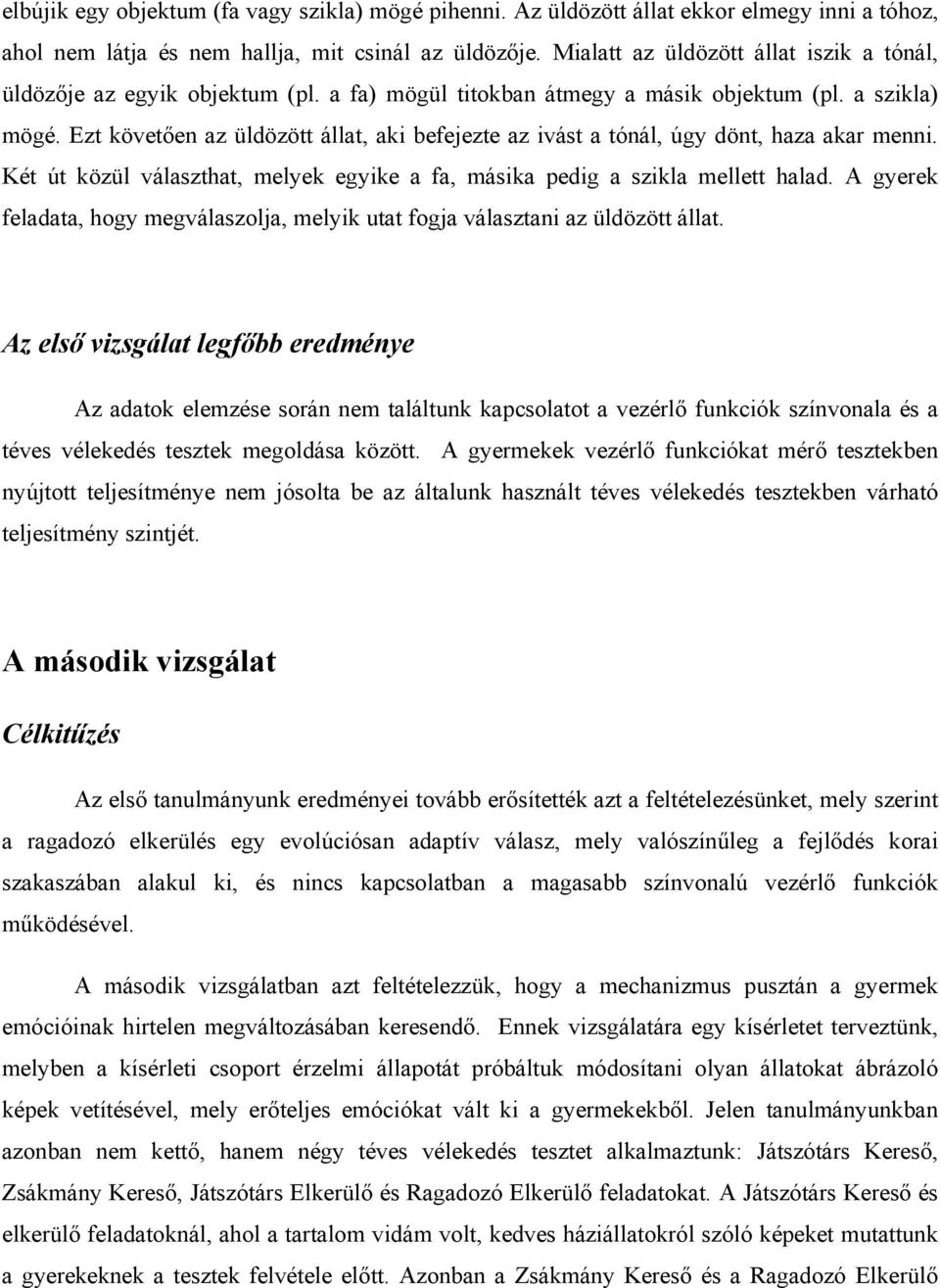 Ezt követően az üldözött állat, aki befejezte az ivást a tónál, úgy dönt, haza akar menni. Két út közül választhat, melyek egyike a fa, másika pedig a szikla mellett halad.