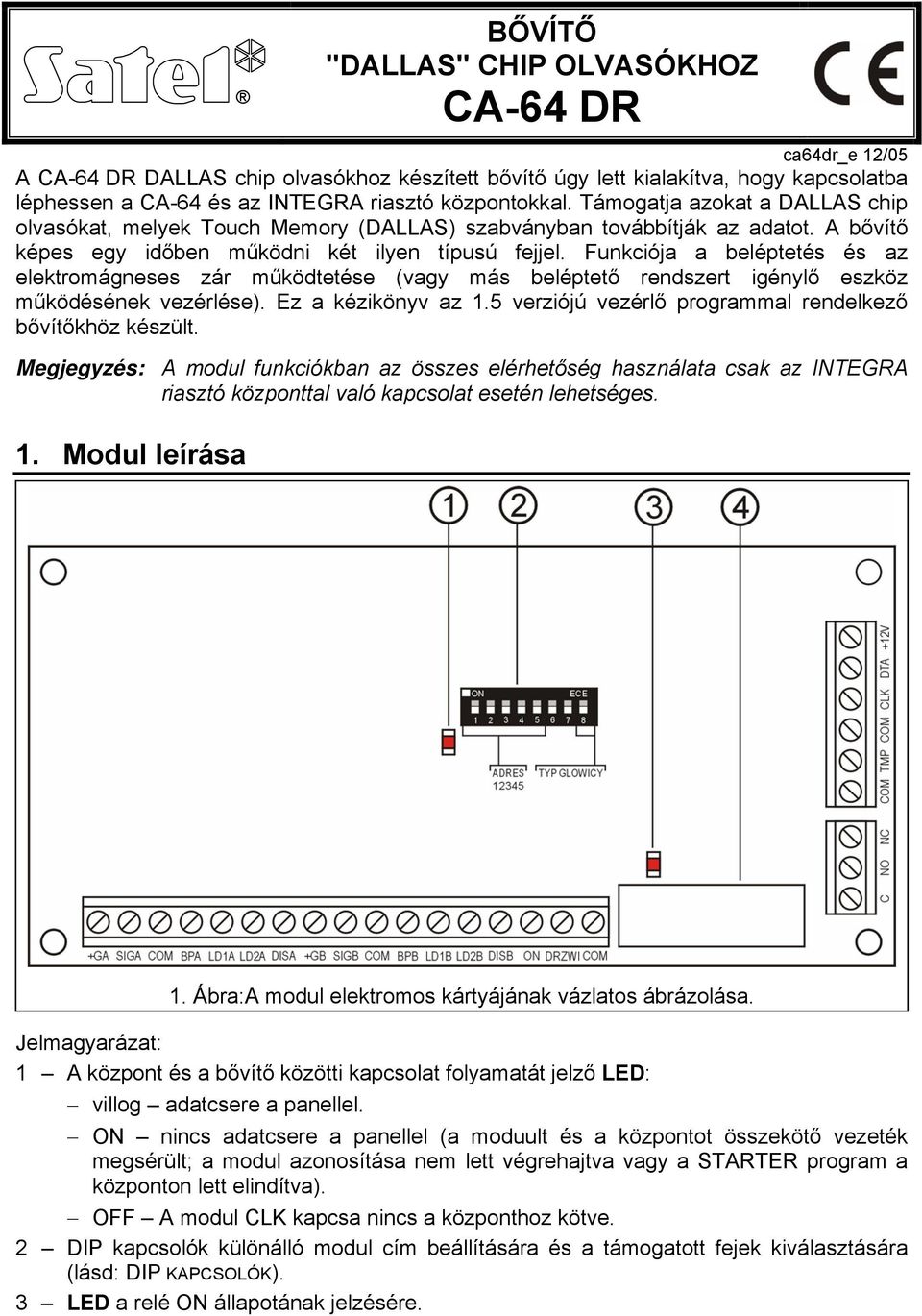 Funkciója a beléptetés és az elektromágneses zár működtetése (vagy más beléptető rendszert igénylő eszköz működésének vezérlése). Ez a kézikönyv az 1.