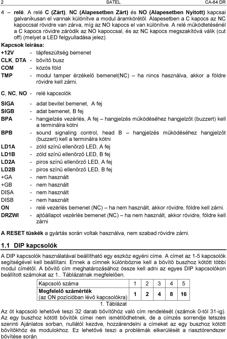 A relé működtetésénél a C kapocs rövidre záródik az NO kapoccsal, és az NC kapocs megszakítóvá válik (cut off) (melyet a LED felgyulladása jelez).