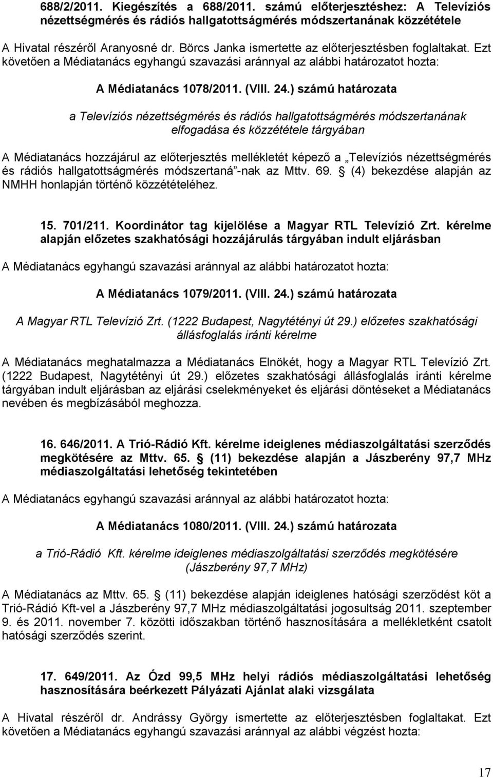 ) számú határozata a Televíziós nézettségmérés és rádiós hallgatottságmérés módszertanának elfogadása és közzététele tárgyában A Médiatanács hozzájárul az előterjesztés mellékletét képező a