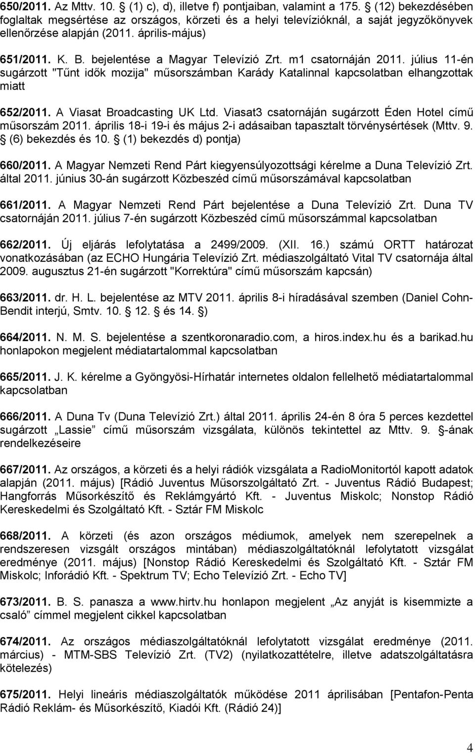 bejelentése a Magyar Televízió Zrt. m1 csatornáján 2011. július 11-én sugárzott "Tűnt idők mozija" műsorszámban Karády Katalinnal kapcsolatban elhangzottak miatt 652/2011.