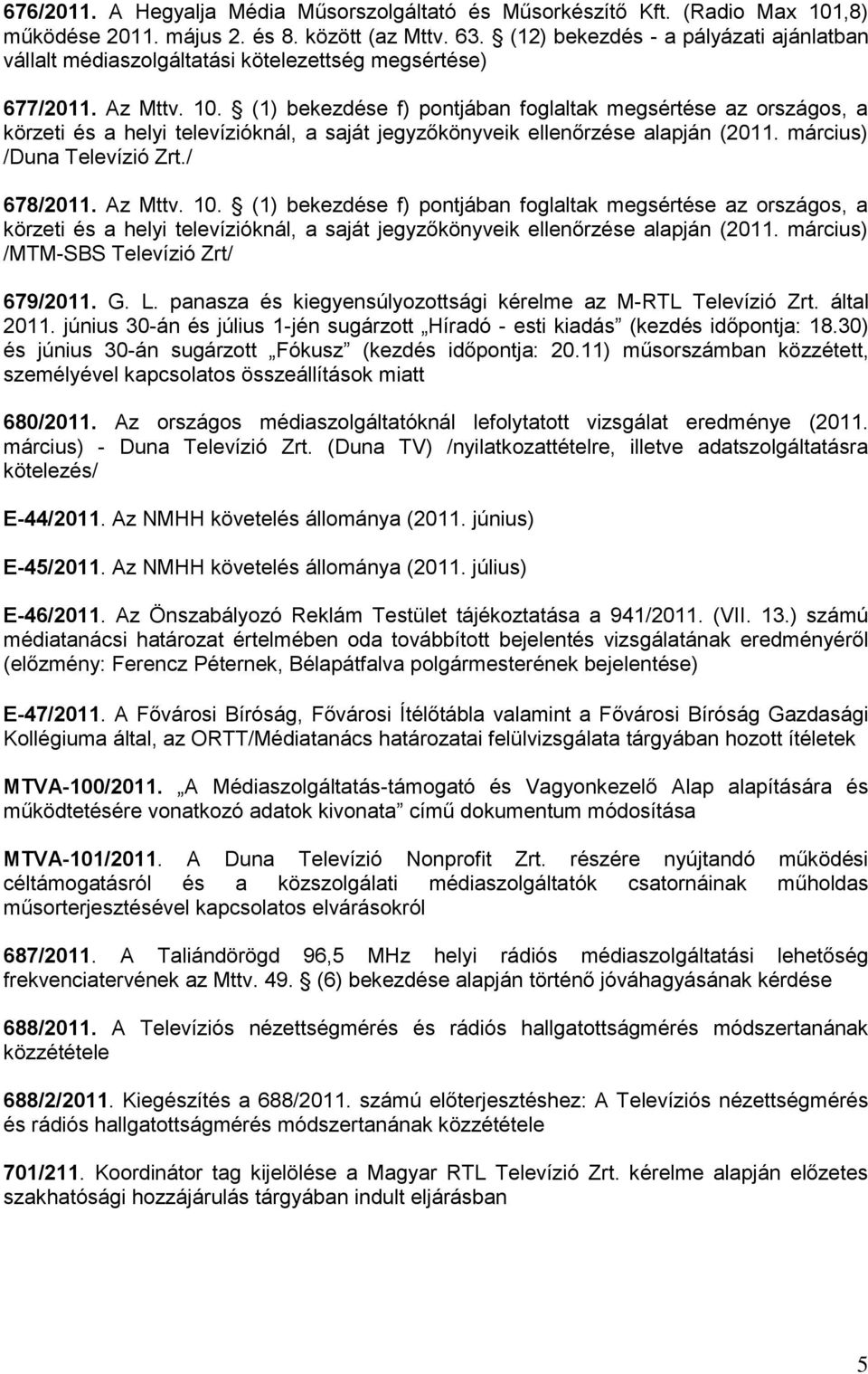 (1) bekezdése f) pontjában foglaltak megsértése az országos, a körzeti és a helyi televízióknál, a saját jegyzőkönyveik ellenőrzése alapján (2011. március) /Duna Televízió Zrt./ 678/2011. Az Mttv. 10.