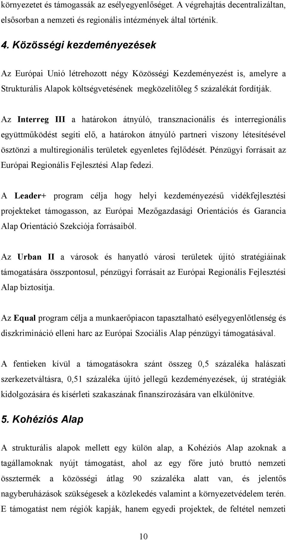 Az Interreg III a határokon átnyúló, transznacionális és interregionális együttműködést segíti elő, a határokon átnyúló partneri viszony létesítésével ösztönzi a multiregionális területek egyenletes