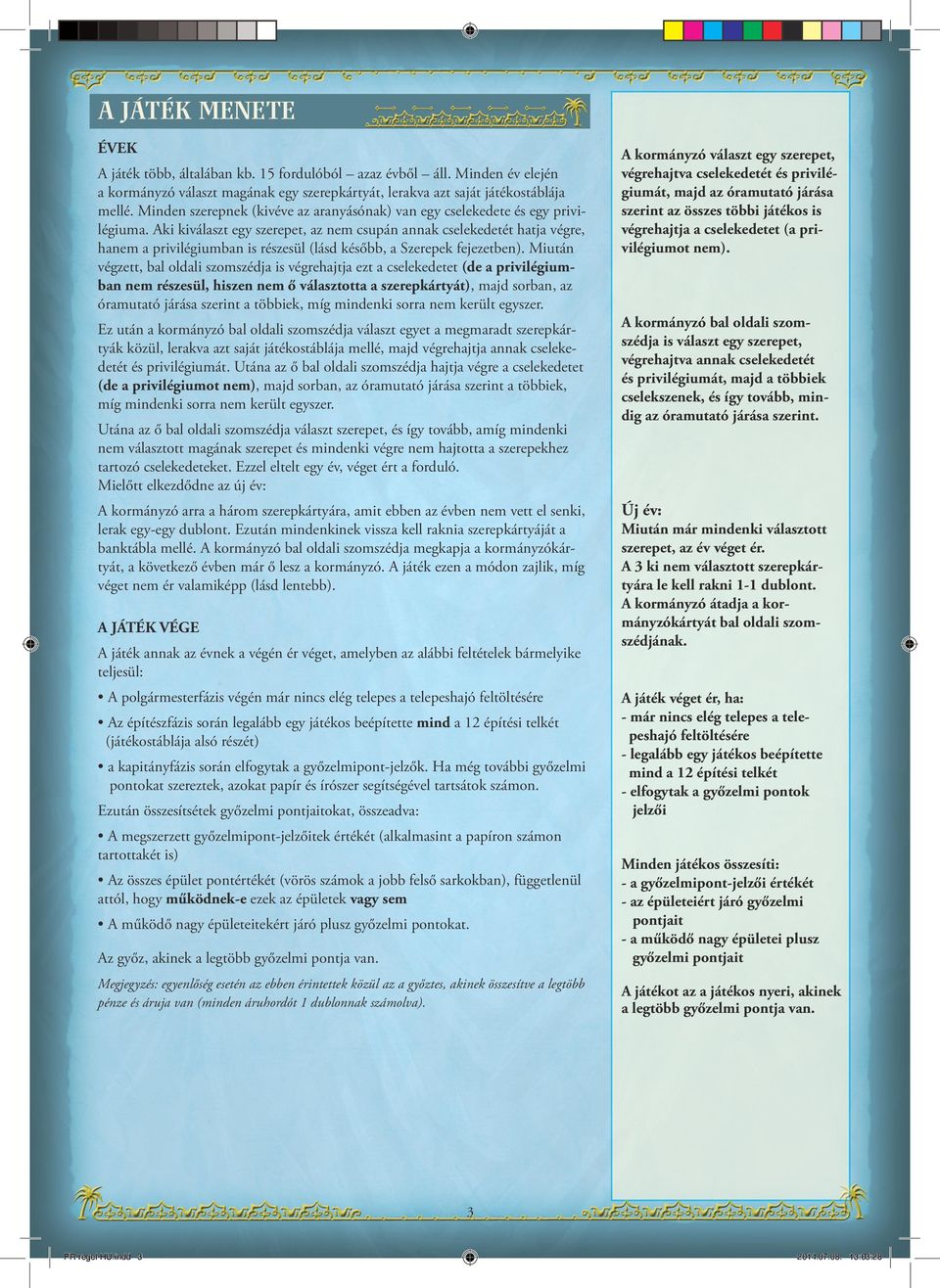 Aki kiválaszt egy szerepet, az nem csupán annak cselekedetét hatja végre, hanem a privilégiumban is részesül (lásd később, a Szerepek fejezetben).