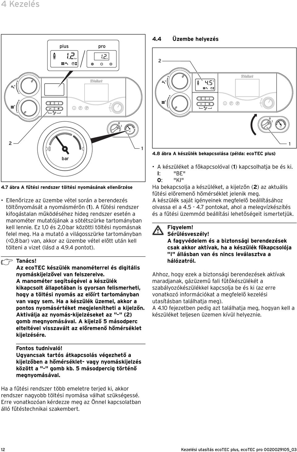 Ha a mutató a világosszürke tartományban (<0,8 ) van, akkor az üzembe vétel előtt után kell tölteni a vizet (lásd a 4.9.4 pontot). h Tanács!